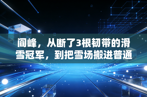 阎峰，从断了3根韧带的滑雪冠军，到把雪场搬进普通人周末的冰雪摆渡人