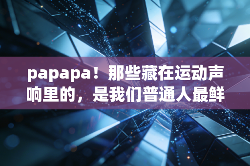 papapa！那些藏在运动声响里的，是我们普通人最鲜活的体育人生