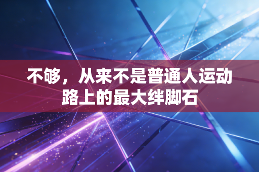 不够,从来不是普通人运动路上的最大绊脚石 不够,从来不是普通人运动路上的最大绊脚石