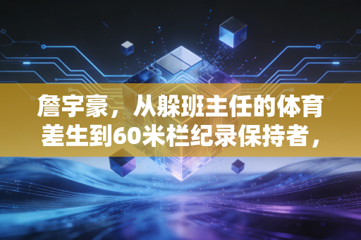 詹宇豪,从躲班主任的体育差生到60米栏纪录保持者,00后小将的逆袭从来不是爽文 詹宇豪,从躲班主任的体育差生到60米栏纪录保持者,00后小将的逆袭从来不是爽文