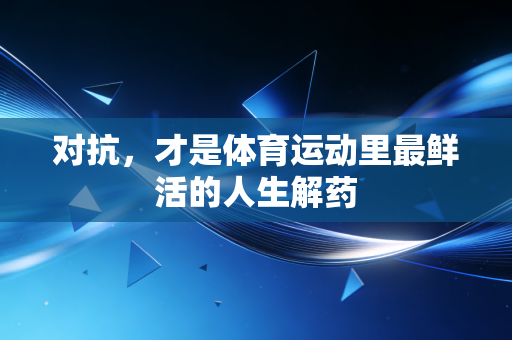 对抗，才是体育运动里最鲜活的人生解药