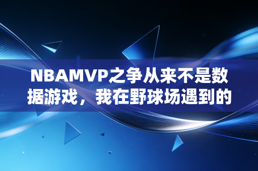 NBAMVP之争从来不是数据游戏，我在野球场遇到的民间MVP，反倒戳破了NBA评选的潜规则