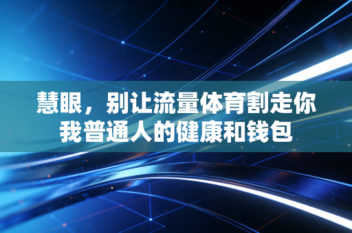 慧眼，别让流量体育割走你我普通人的健康和钱包