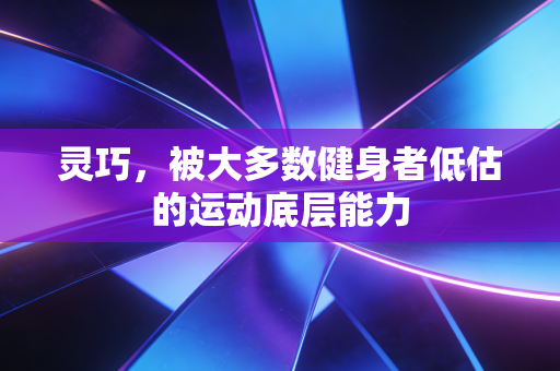 灵巧，被大多数健身者低估的运动底层能力