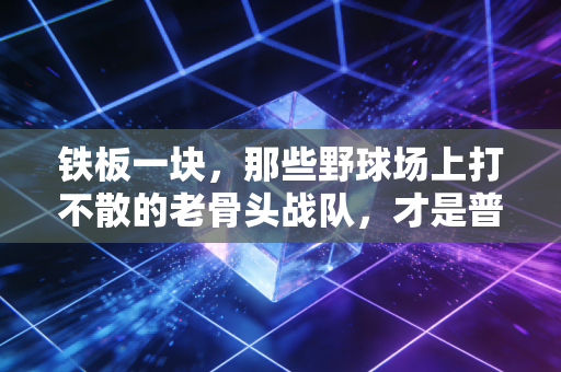 铁板一块，那些野球场上打不散的老骨头战队，才是普通人的体育信仰