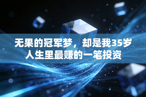 无果的冠军梦,却是我35岁人生里最赚的一笔投资 无果的冠军梦,却是我35岁人生里最赚的一笔投资