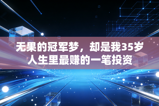 无果的冠军梦，却是我35岁人生里最赚的一笔投资