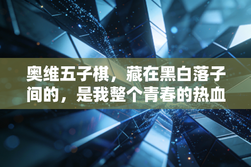 奥维五子棋，藏在黑白落子间的，是我整个青春的热血与烟火