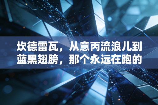 坎德雷瓦，从意丙流浪儿到蓝黑翅膀，那个永远在跑的砍刀从未老去