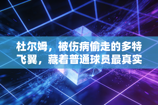 杜尔姆,被伤病偷走的多特飞翼,藏着普通球员最真实的人生注脚 杜尔姆,被伤病偷走的多特飞翼,藏着普通球员最真实的人生注脚