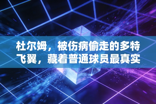 杜尔姆，被伤病偷走的多特飞翼，藏着普通球员最真实的人生注脚