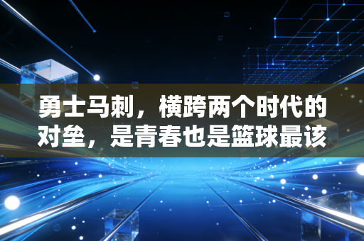 勇士马刺，横跨两个时代的对垒，是青春也是篮球最该有的模样