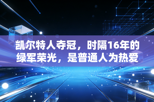 凯尔特人夺冠,时隔16年的绿军荣光,是普通人为热爱死磕的最好注脚 凯尔特人夺冠,时隔16年的绿军荣光,是普通人为热爱死磕的最好注脚