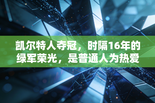 凯尔特人夺冠，时隔16年的绿军荣光，是普通人为热爱死磕的最好注脚