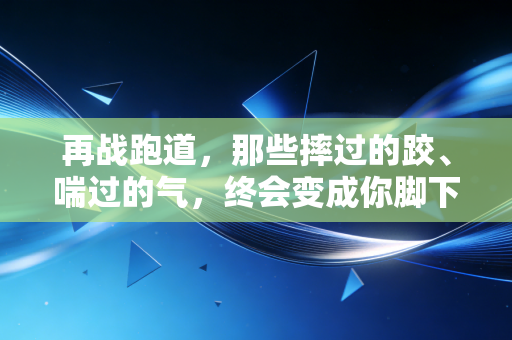 再战跑道，那些摔过的跤、喘过的气，终会变成你脚下的风