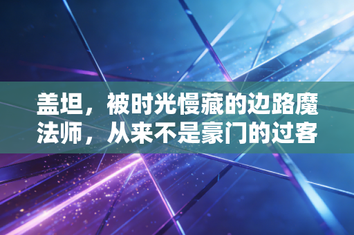盖坦,被时光慢藏的边路魔法师,从来不是豪门的过客 盖坦,被时光慢藏的边路魔法师,从来不是豪门的过客