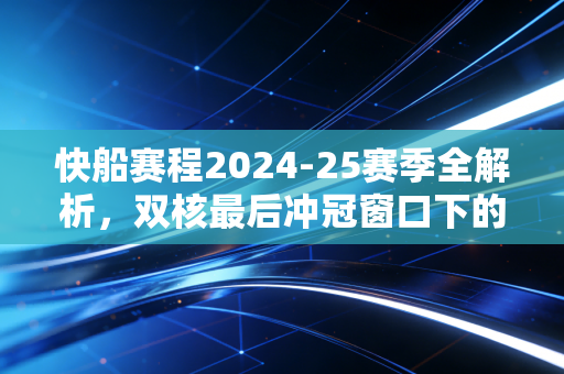 快船赛程2024-25赛季全解析，双核最后冲冠窗口下的冰与火，我在球馆门口遇见的人和事比比赛更戳心