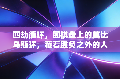 四劫循环，围棋盘上的莫比乌斯环，藏着胜负之外的人生答案
