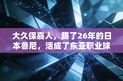 大久保嘉人，踢了26年的日本鲁尼，活成了东亚职业球员的活化石