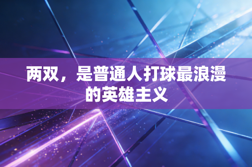两双，是普通人打球最浪漫的英雄主义