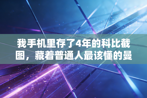 我手机里存了4年的科比截图，藏着普通人最该懂的曼巴精神