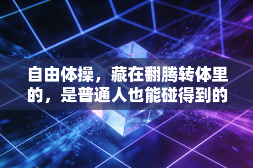 自由体操，藏在翻腾转体里的，是普通人也能碰得到的人生旷野