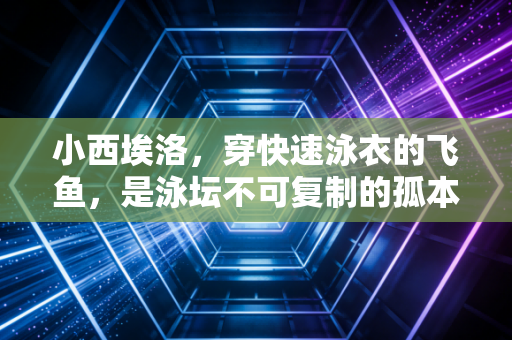 小西埃洛,穿快速泳衣的飞鱼,是泳坛不可复制的孤本还是时代的注脚? 小西埃洛,穿快速泳衣的飞鱼,是泳坛不可复制的孤本还是时代的注脚?