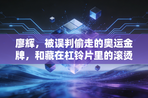 廖辉,被误判偷走的奥运金牌,和藏在杠铃片里的滚烫人生 廖辉,被误判偷走的奥运金牌,和藏在杠铃片里的滚烫人生