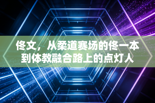 佟文，从柔道赛场的佟一本到体教融合路上的点灯人