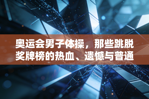 奥运会男子体操，那些跳脱奖牌榜的热血、遗憾与普通人的力量共鸣