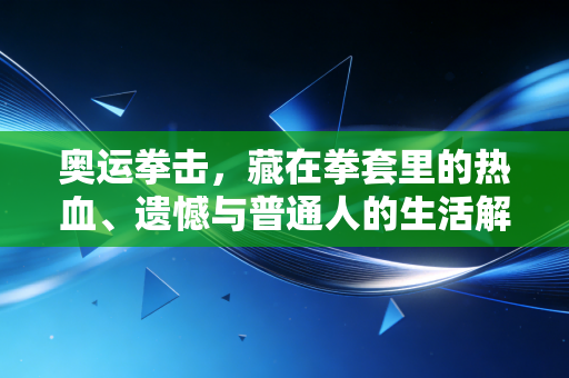 奥运拳击，藏在拳套里的热血、遗憾与普通人的生活解药