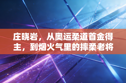 庄晓岩，从奥运柔道首金得主，到烟火气里的摔柔老将