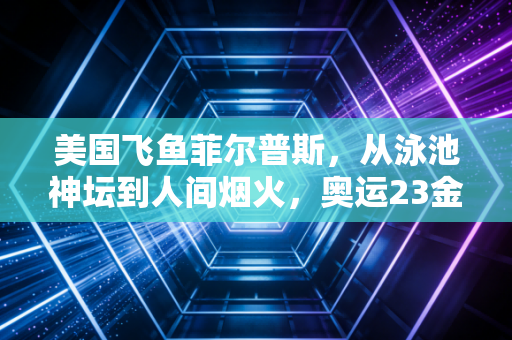 美国飞鱼菲尔普斯，从泳池神坛到人间烟火，奥运23金的背面是比金牌更重的人生