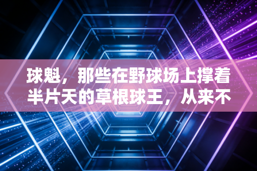 球魁，那些在野球场上撑着半片天的草根球王，从来不是流量的附属品