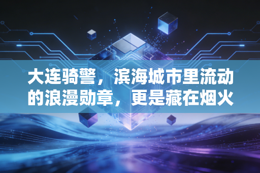 大连骑警，滨海城市里流动的浪漫勋章，更是藏在烟火里的安全感