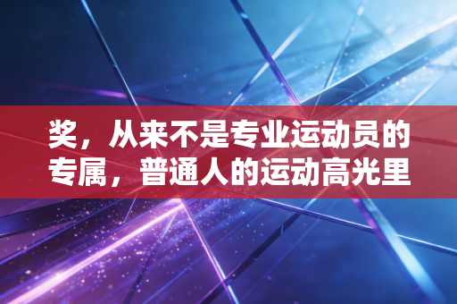 奖，从来不是专业运动员的专属，普通人的运动高光里藏着最值钱的热爱