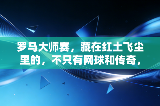 罗马大师赛,藏在红土飞尘里的,不只有网球和传奇,还有我们追过的滚烫青春 罗马大师赛,藏在红土飞尘里的,不只有网球和传奇,还有我们追过的滚烫青春