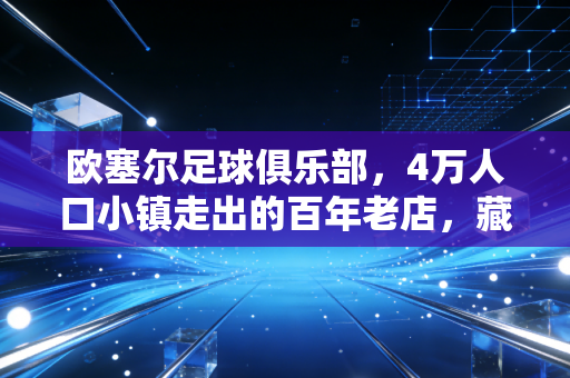 欧塞尔足球俱乐部，4万人口小镇走出的百年老店，藏着足球最该有的模样