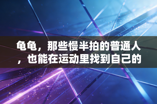 龟龟，那些慢半拍的普通人，也能在运动里找到自己的冠军时刻