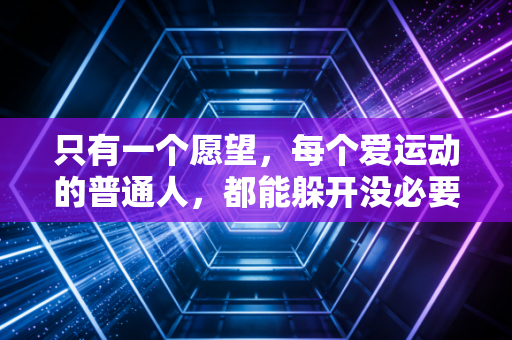 只有一个愿望,每个爱运动的普通人,都能躲开没必要的运动损伤 只有一个愿望,每个爱运动的普通人,都能躲开没必要的运动损伤