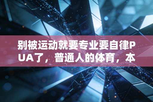 别被运动就要专业要自律PUA了，普通人的体育，本来就是用来爽的