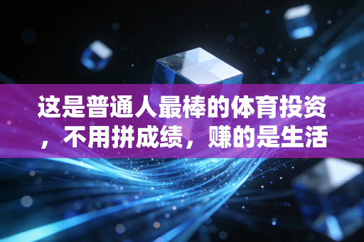 这是普通人最棒的体育投资,不用拼成绩,赚的是生活里的小确幸 这是普通人最棒的体育投资,不用拼成绩,赚的是生活里的小确幸