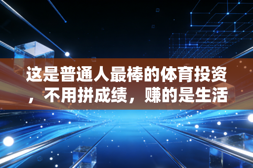 这是普通人最棒的体育投资,不用拼成绩,赚的是生活里的小确幸 这是普通人最棒的体育投资,不用拼成绩,赚的是生活里的小确幸