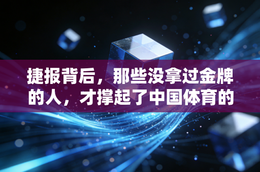 捷报背后，那些没拿过金牌的人，才撑起了中国体育的半壁江山
