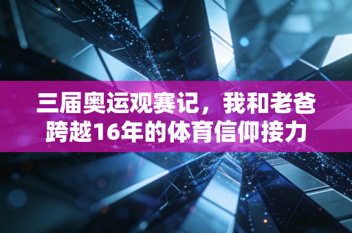 三届奥运观赛记，我和老爸跨越16年的体育信仰接力