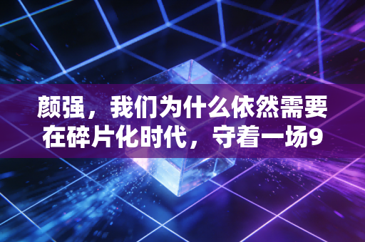 颜强,我们为什么依然需要在碎片化时代,守着一场90分钟的足球比赛? 颜强,我们为什么依然需要在碎片化时代,守着一场90分钟的足球比赛?