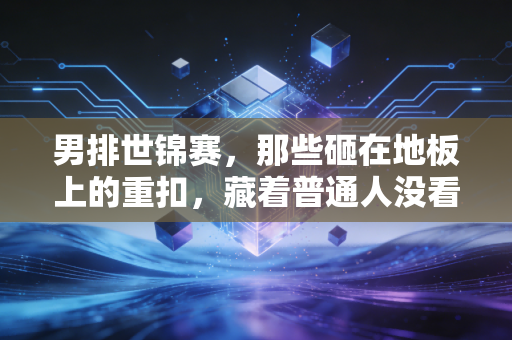 男排世锦赛,那些砸在地板上的重扣,藏着普通人没看见的热血与不甘 男排世锦赛,那些砸在地板上的重扣,藏着普通人没看见的热血与不甘