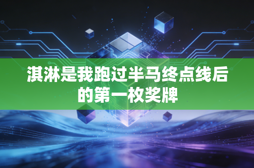 淇淋是我跑过半马终点线后的第一枚奖牌