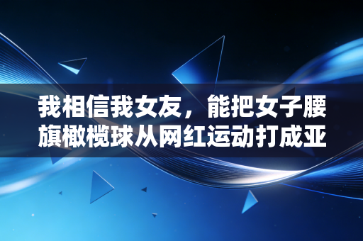 我相信我女友，能把女子腰旗橄榄球从网红运动打成亚运会正式项目