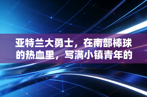 亚特兰大勇士，在南部棒球的热血里，写满小镇青年的逆袭童话